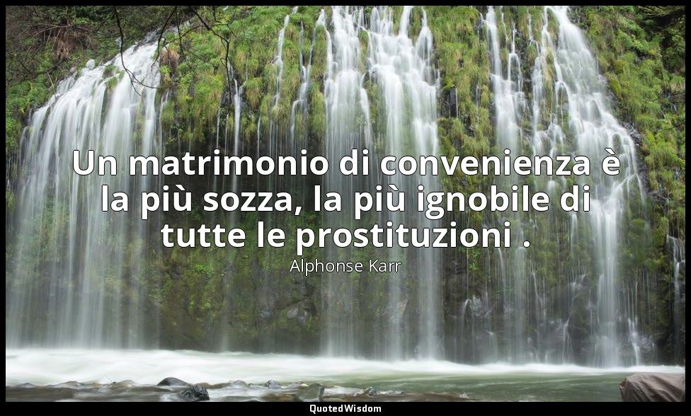 Un matrimonio di convenienza è la più sozza, la più ignobile di tutte le prostit — Alphonse Karr