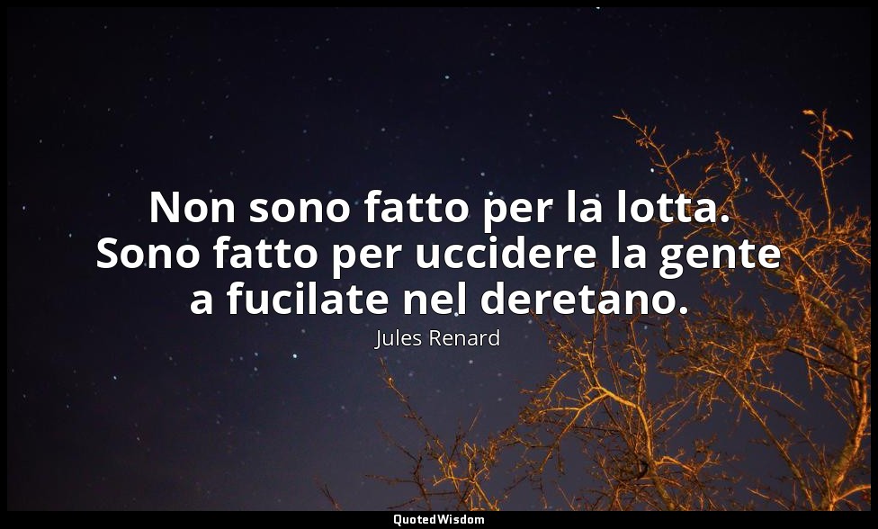 Non sono fatto per la lotta. Sono fatto per uccidere la gente a fucilate nel der — Jules Renard
