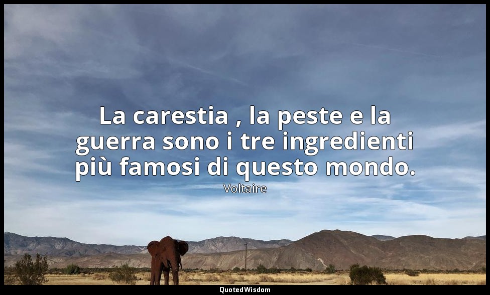 La carestia , la peste e la guerra sono i tre ingredienti più famosi di questo m — Voltaire