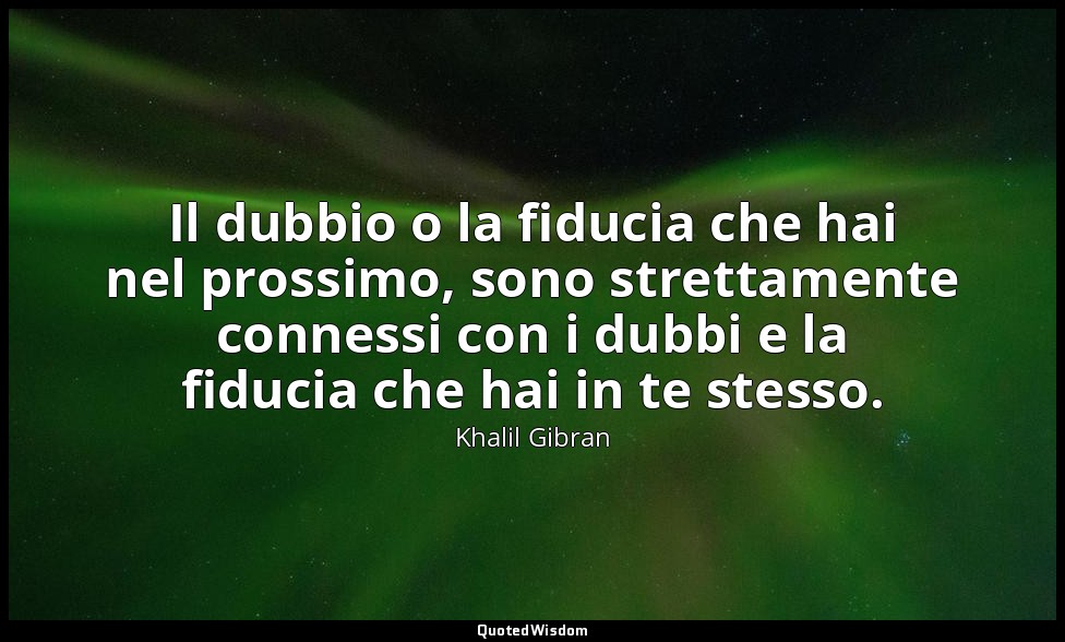 Il dubbio o la fiducia che hai nel prossimo, sono strettamente connessi con i du — Khalil Gibran