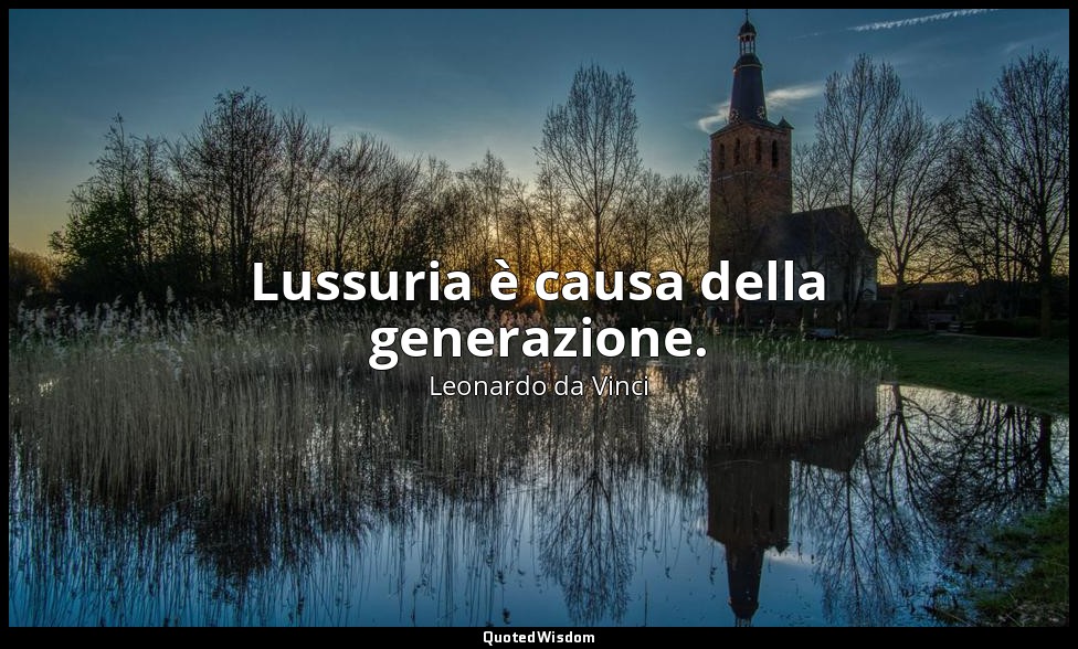 Lussuria è causa della generazione. — Leonardo da Vinci