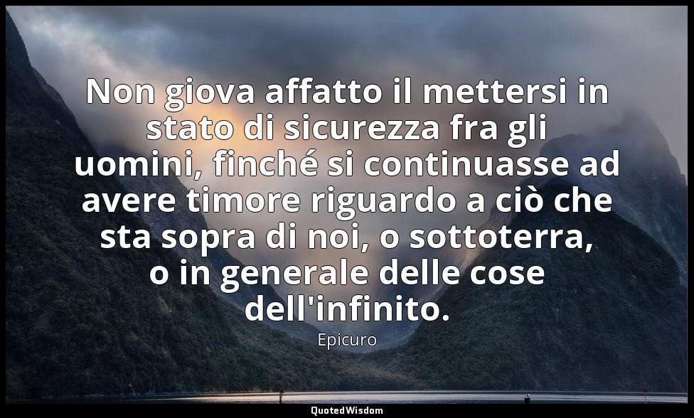 Non giova affatto il mettersi in stato di sicurezza fra gli uomini, finché si co — Epicuro