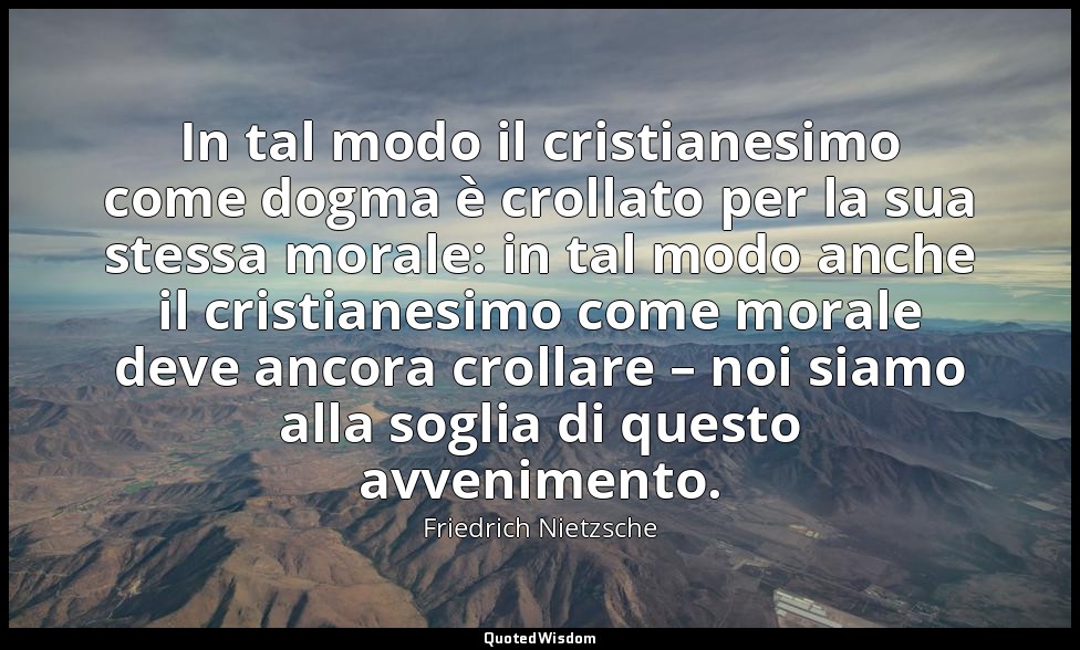 In tal modo il cristianesimo come dogma è crollato per la sua stessa morale: in  — Friedrich Nietzsche