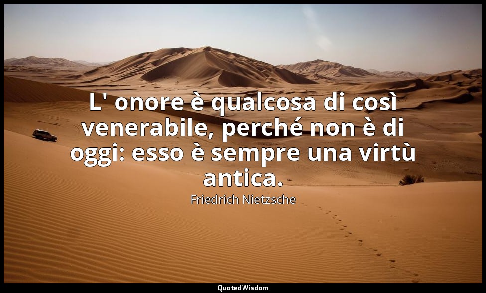 L' onore è qualcosa di così venerabile, perché non è di oggi: esso è sempre una  — Friedrich Nietzsche