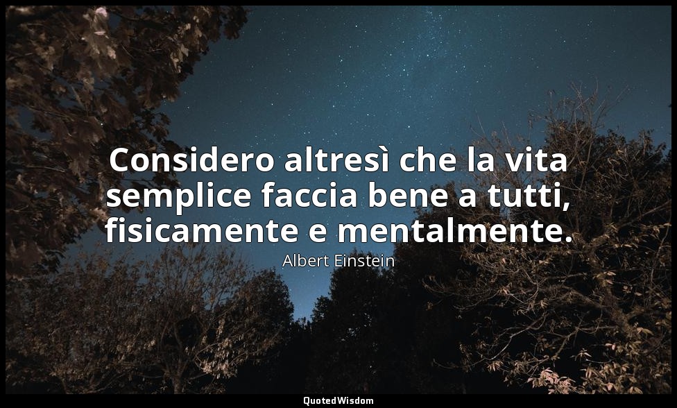 Considero altresì che la vita semplice faccia bene a tutti, fisicamente e mental — Albert Einstein