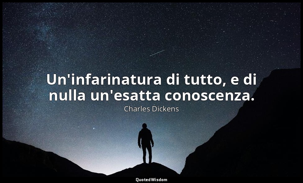 Un'infarinatura di tutto, e di nulla un'esatta conoscenza. — Charles Dickens