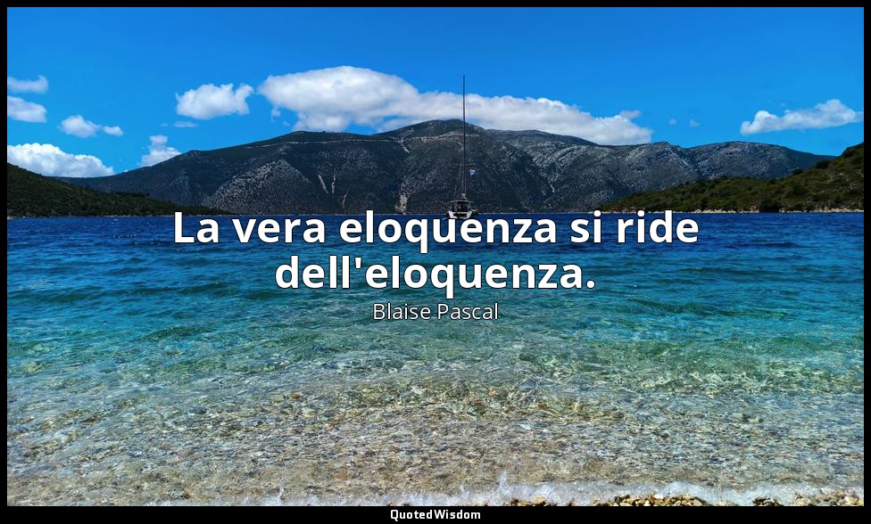La vera eloquenza si ride dell'eloquenza. — Blaise Pascal