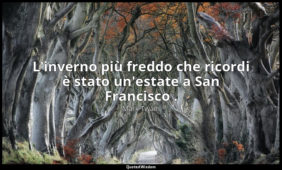 L'inverno più freddo che ricordi è stato un'estate a San Francisco . — Mark Twain