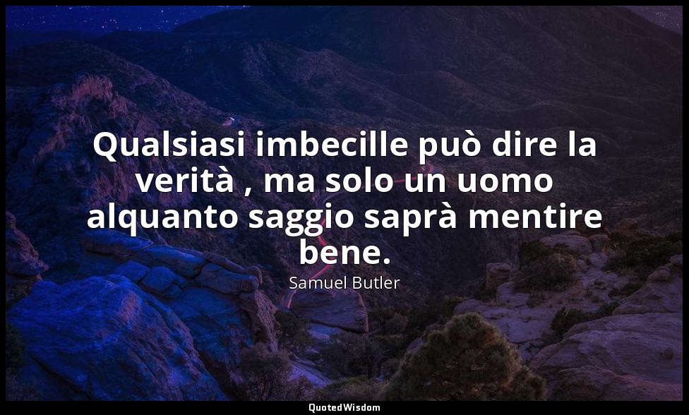 Qualsiasi imbecille può dire la verità , ma solo un uomo alquanto saggio saprà m — Samuel Butler