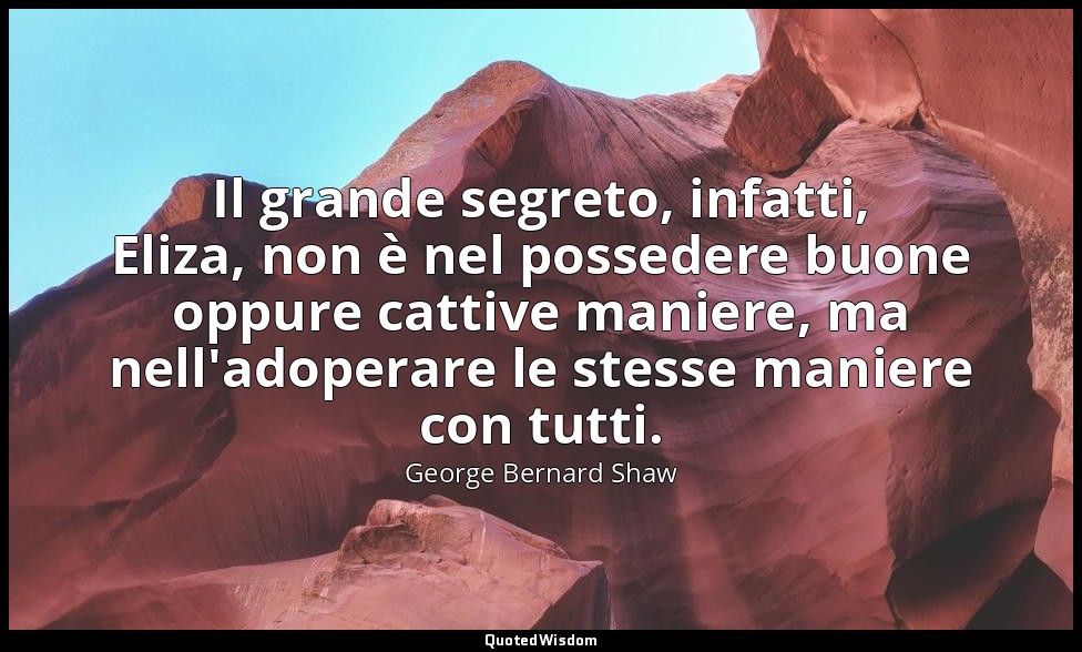 Il grande segreto, infatti, Eliza, non è nel possedere buone oppure cattive mani — George Bernard Shaw