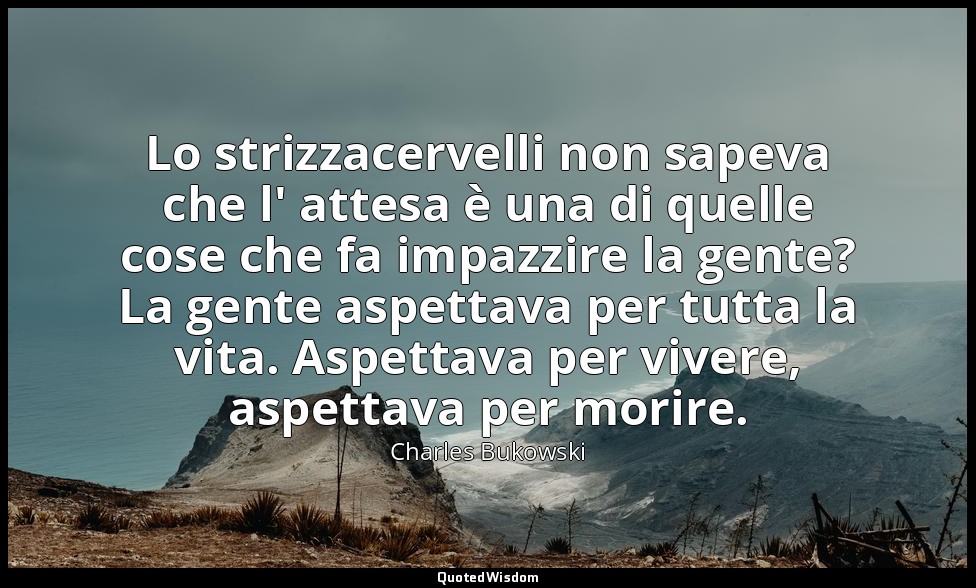 Lo strizzacervelli non sapeva che l' attesa è una di quelle cose che fa impazzir — Charles Bukowski