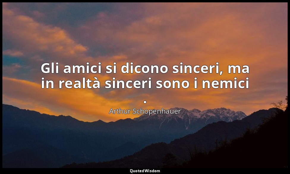Gli amici si dicono sinceri, ma in realtà sinceri sono i nemici . — Arthur Schopenhauer