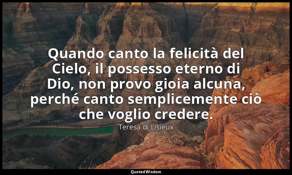 Quando canto la felicità del Cielo, il possesso eterno di Dio, non provo gioia a — Teresa di Lisieux