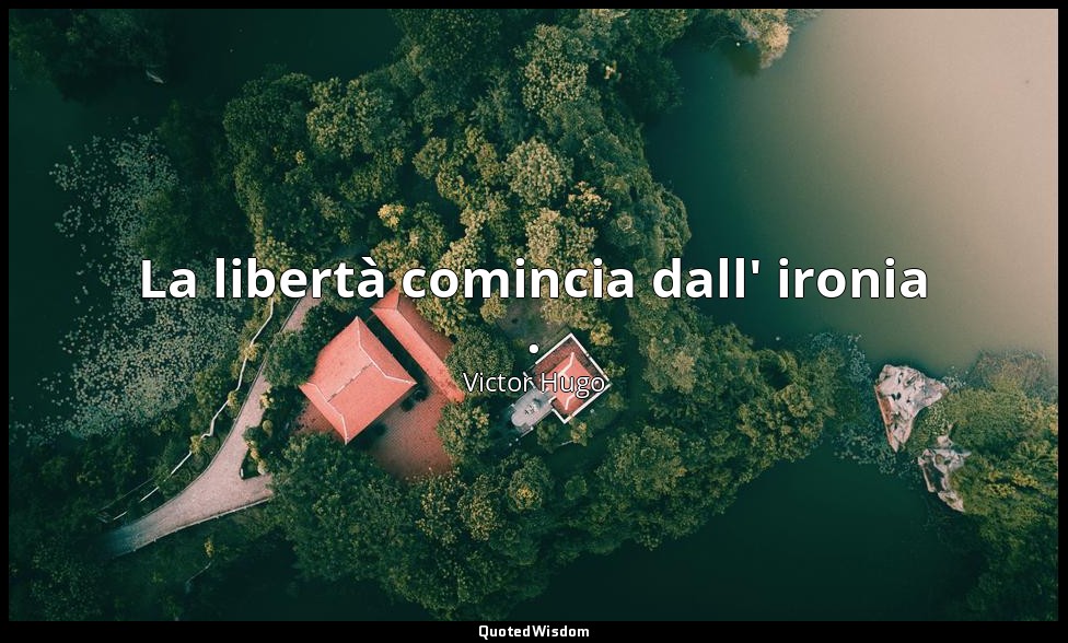 La libertà comincia dall' ironia . — Victor Hugo