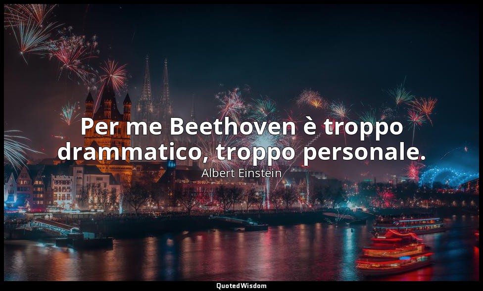 Per me Beethoven è troppo drammatico, troppo personale. — Albert Einstein