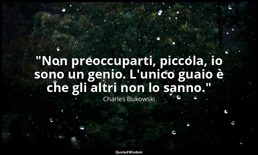 "Non preoccuparti, piccola, io sono un genio. L'unico guaio è che gli altri non  — Charles Bukowski