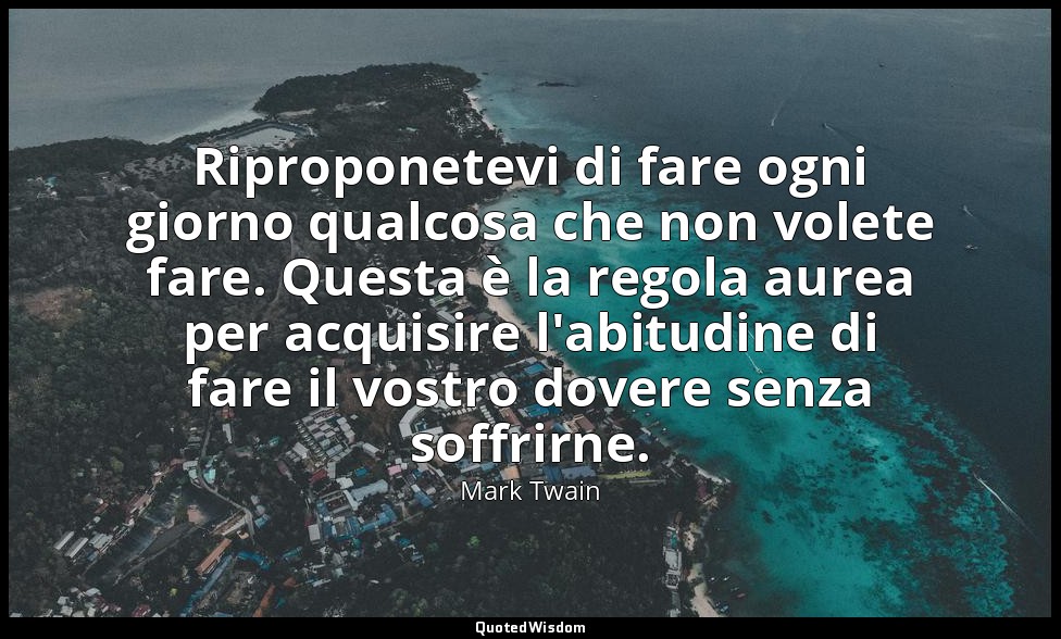 Riproponetevi di fare ogni giorno qualcosa che non volete fare. Questa è la rego — Mark Twain