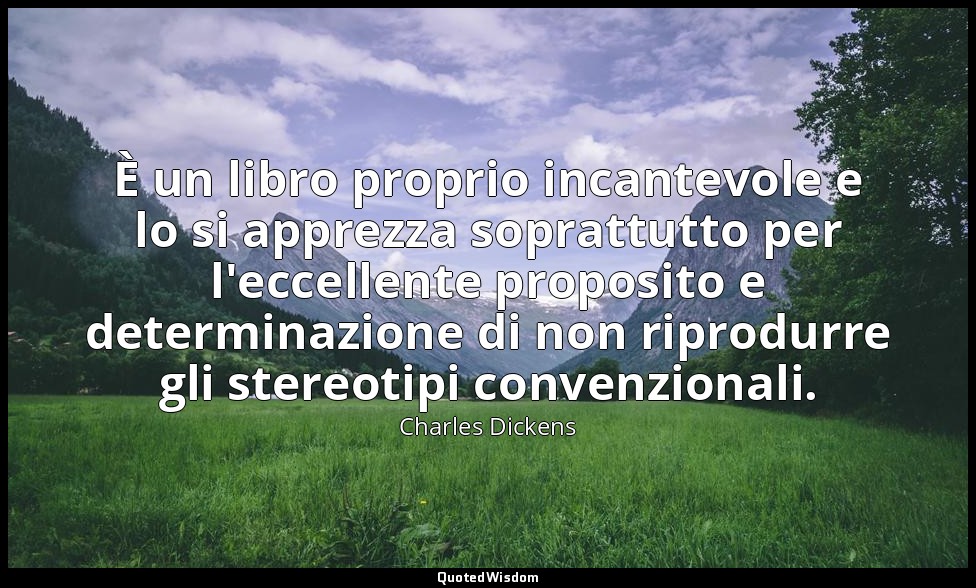 È un libro proprio incantevole e lo si apprezza soprattutto per l'eccellente pro — Charles Dickens