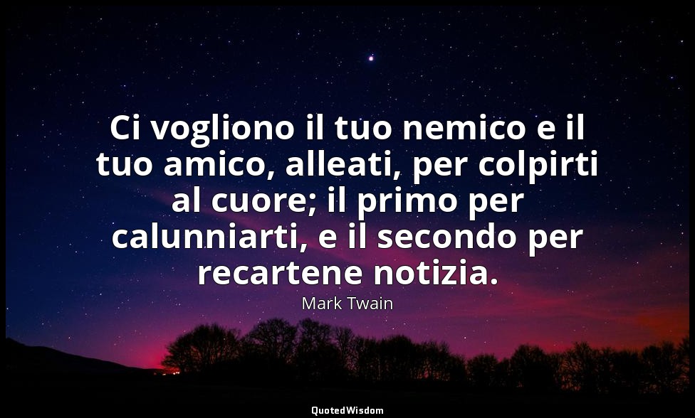 Ci vogliono il tuo nemico e il tuo amico, alleati, per colpirti al cuore; il pri — Mark Twain