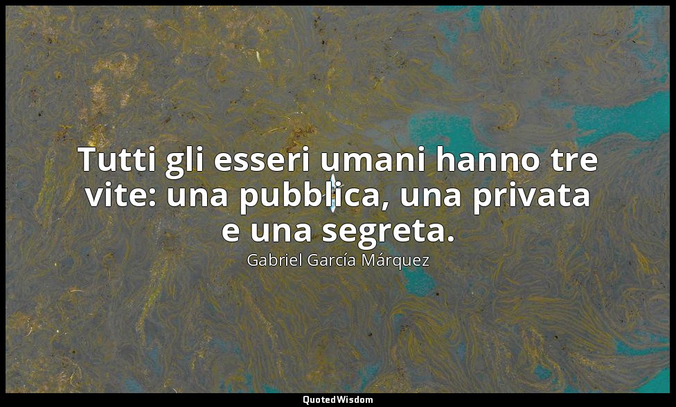 Tutti gli esseri umani hanno tre vite: una pubblica, una privata e una segreta. — Gabriel García Márquez