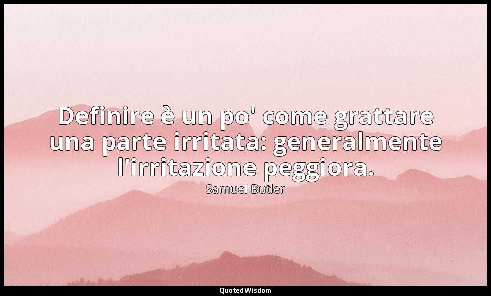 Definire è un po' come grattare una parte irritata: generalmente l'irritazione p — Samuel Butler