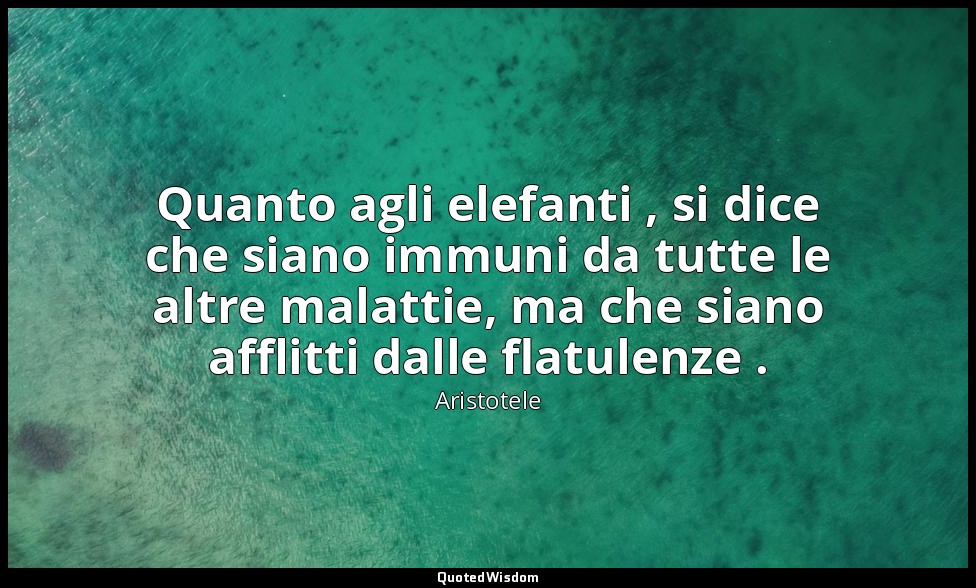 Quanto agli elefanti , si dice che siano immuni da tutte le altre malattie, ma c — Aristotele