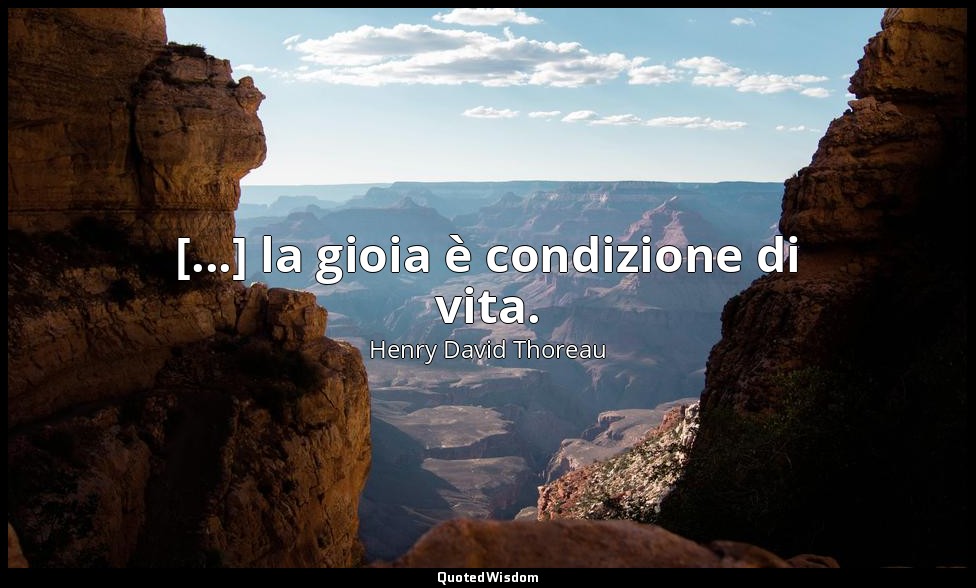 [...] la gioia è condizione di vita. — Henry David Thoreau