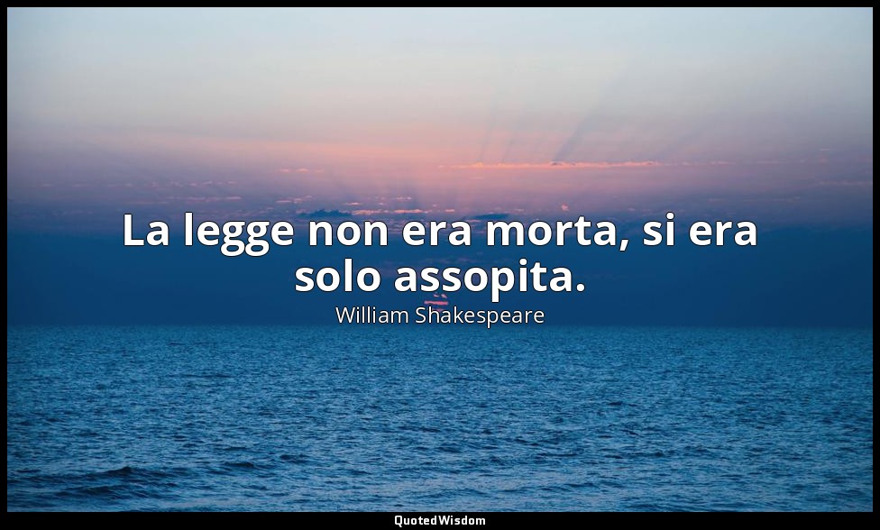 La legge non era morta, si era solo assopita. — William Shakespeare
