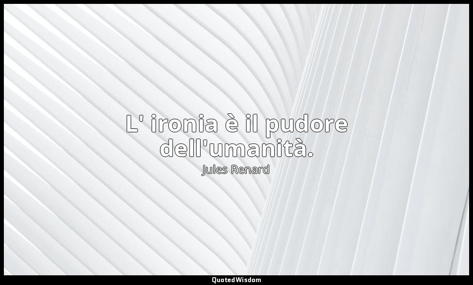 L' ironia è il pudore dell'umanità. (30 aprile 1892; Vergani, p. 57) — Jules Renard