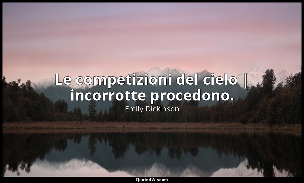 Le competizioni del cielo | incorrotte procedono. — Emily Dickinson