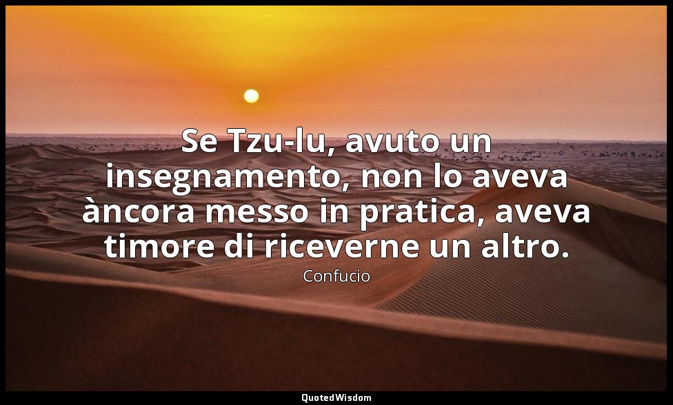 Se Tzu-lu, avuto un insegnamento, non lo aveva àncora messo in pratica, aveva ti — Confucio