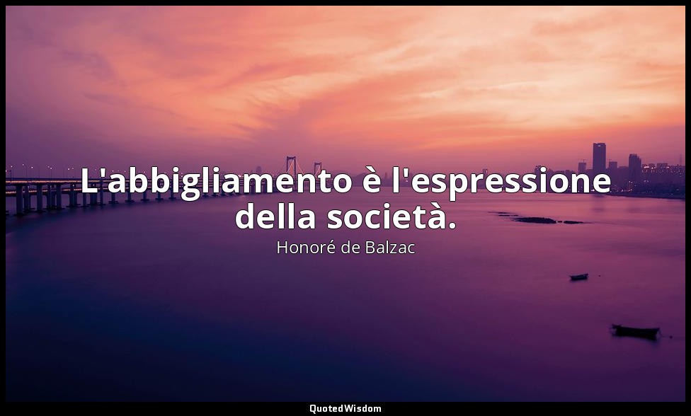 L'abbigliamento è l'espressione della società. — Honoré de Balzac