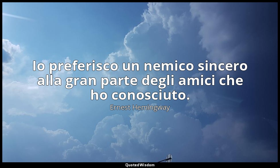 Io preferisco un nemico sincero alla gran parte degli amici che ho conosciuto. — Ernest Hemingway