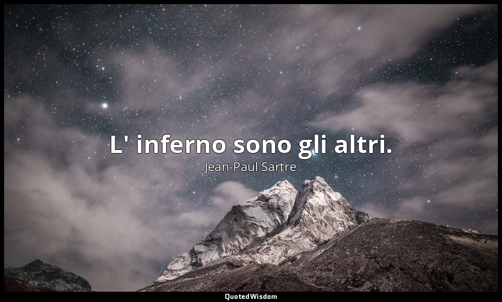 L' inferno sono gli altri. — Jean-Paul Sartre