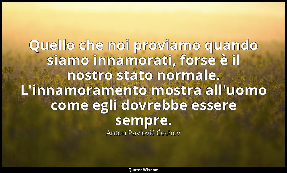 Quello che noi proviamo quando siamo innamorati, forse è il nostro stato normale — Anton Pavlovič Čechov