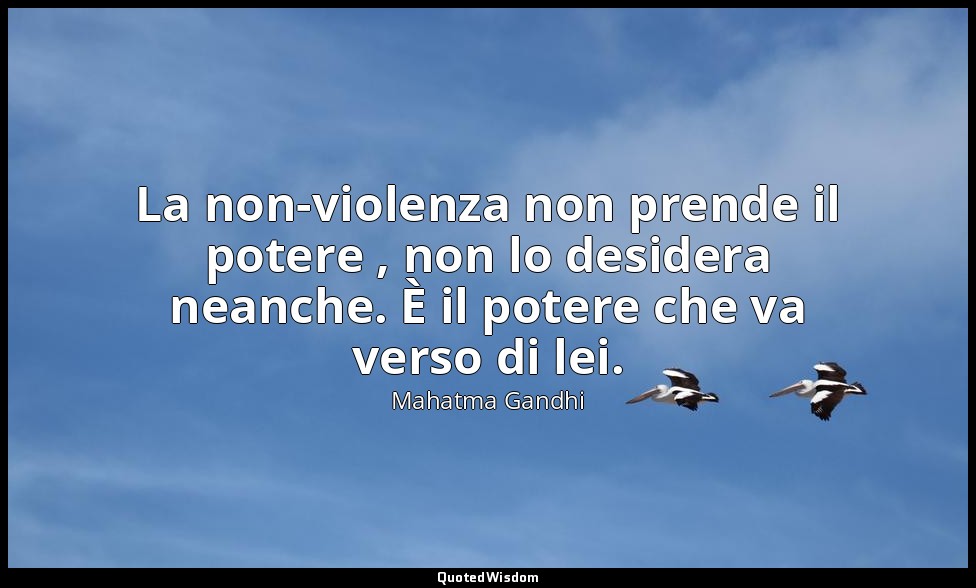 La non-violenza non prende il potere , non lo desidera neanche. È il potere che  — Mahatma Gandhi
