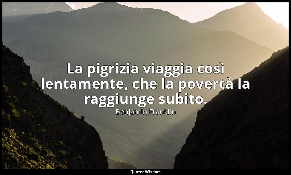 La pigrizia viaggia così lentamente, che la povertà la raggiunge subito. — Benjamin Franklin