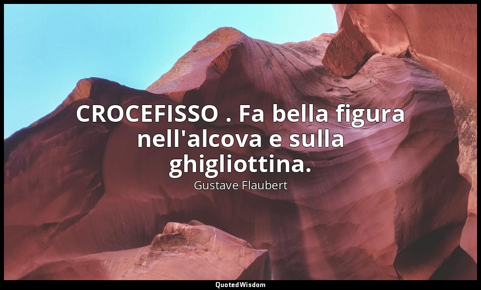 CROCEFISSO . Fa bella figura nell'alcova e sulla ghigliottina. — Gustave Flaubert