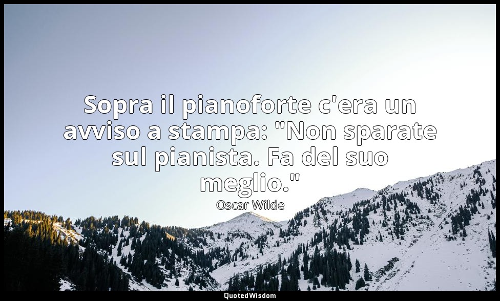 Sopra il pianoforte c'era un avviso a stampa: "Non sparate sul pianista. Fa del  — Oscar Wilde