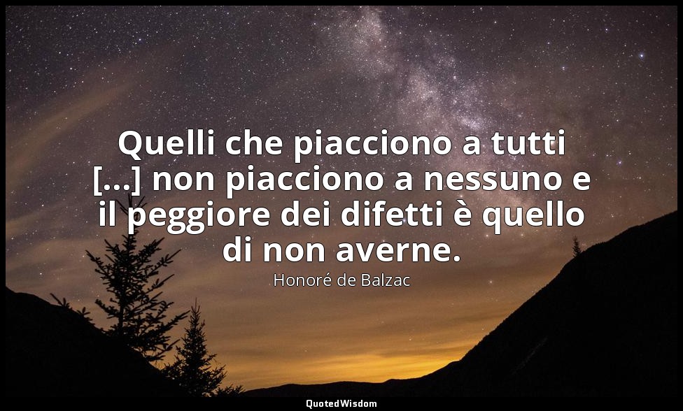 Quelli che piacciono a tutti [...] non piacciono a nessuno e il peggiore dei dif — Honoré de Balzac