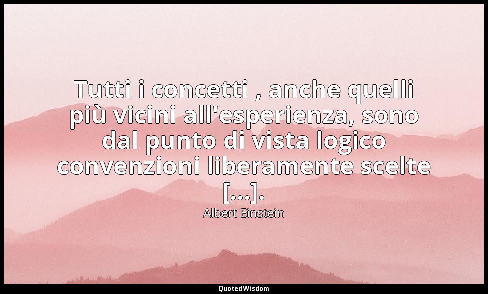 Tutti i concetti , anche quelli più vicini all'esperienza, sono dal punto di vis — Albert Einstein