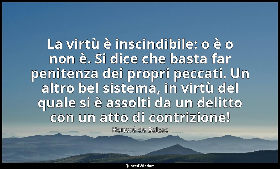 La virtù è inscindibile: o è o non è. Si dice che basta far penitenza dei propri — Honoré de Balzac