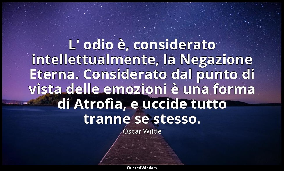 L' odio è, considerato intellettualmente, la Negazione Eterna. Considerato dal p — Oscar Wilde
