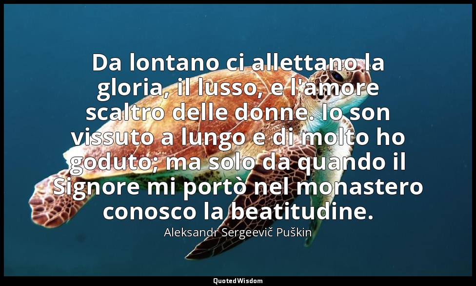 Da lontano ci allettano la gloria, il lusso, e l'amore scaltro delle donne. Io s — Aleksandr Sergeevič Puškin