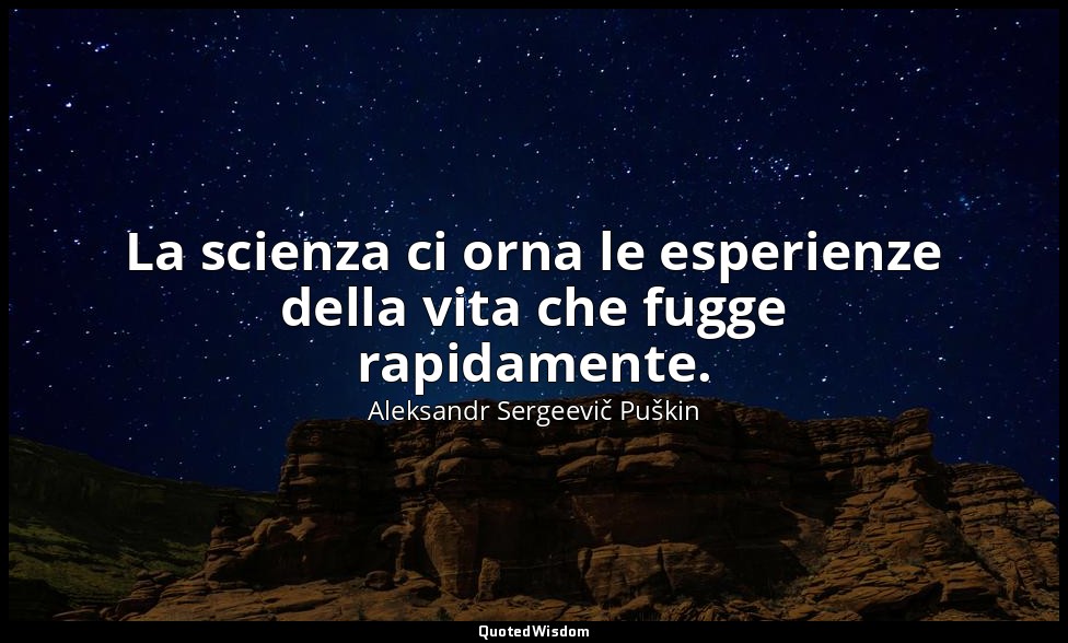 La scienza ci orna le esperienze della vita che fugge rapidamente. — Aleksandr Sergeevič Puškin