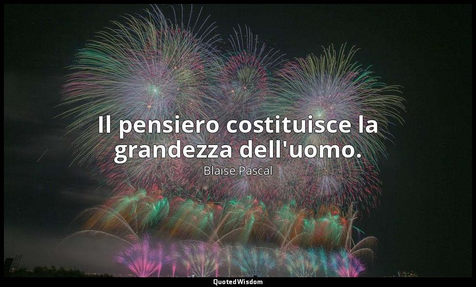 Il pensiero costituisce la grandezza dell'uomo. (n. 344, 1994) — Blaise Pascal