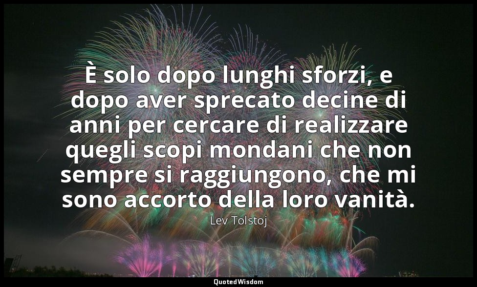 È solo dopo lunghi sforzi, e dopo aver sprecato decine di anni per cercare di re — Lev Tolstoj