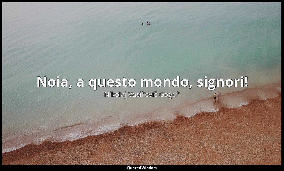 Noia, a questo mondo, signori! — Nikolaj Vasil'evič Gogol'