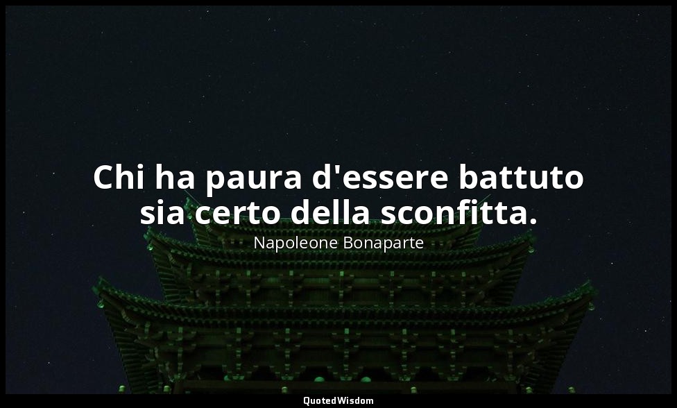 Chi ha paura d'essere battuto sia certo della sconfitta. — Napoleone Bonaparte