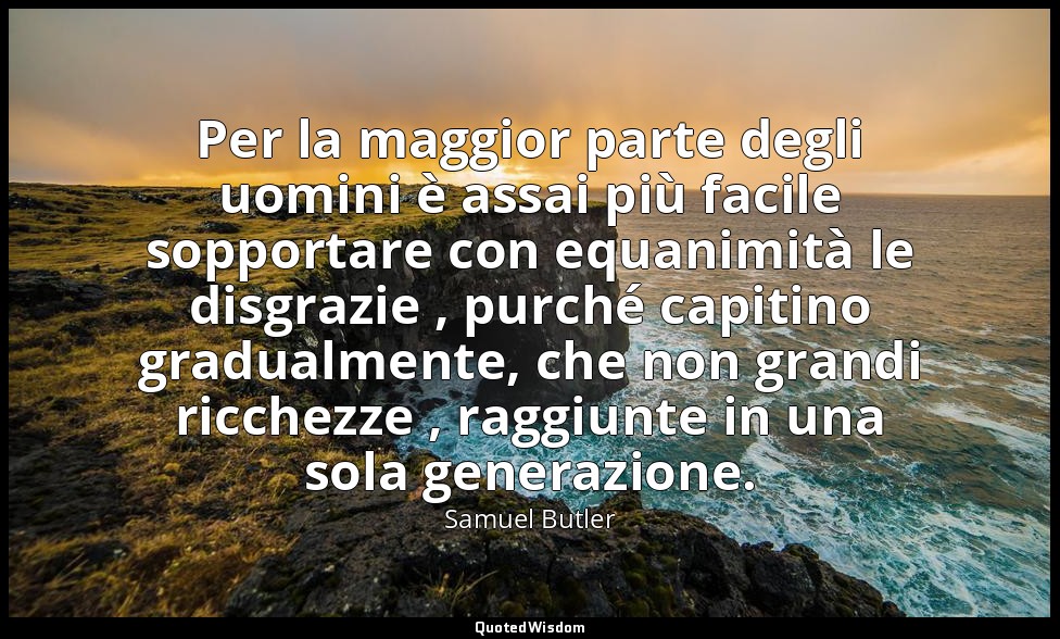 Per la maggior parte degli uomini è assai più facile sopportare con equanimità l — Samuel Butler